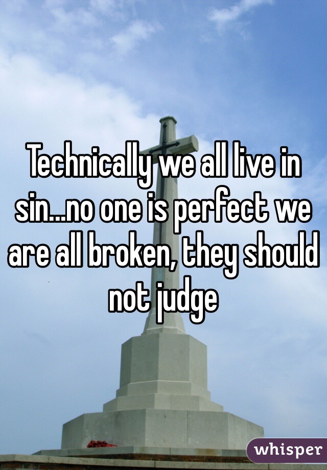 Technically we all live in sin...no one is perfect we are all broken, they should not judge