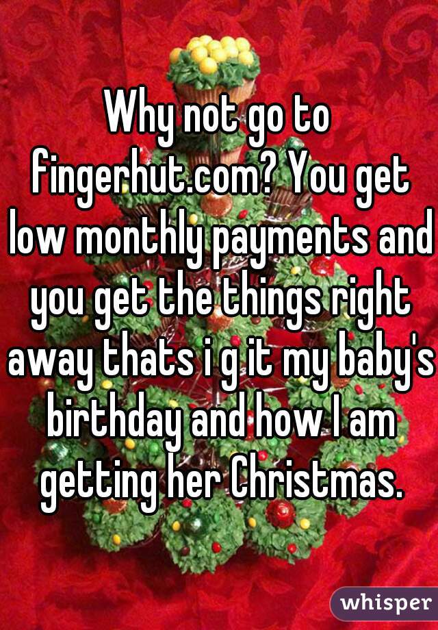 Why not go to fingerhut.com? You get low monthly payments and you get the things right away thats i g it my baby's birthday and how I am getting her Christmas.