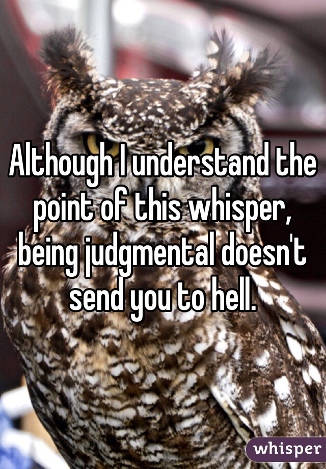 Although I understand the point of this whisper, being judgmental doesn't send you to hell.