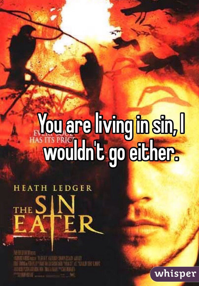 You are living in sin, I wouldn't go either.