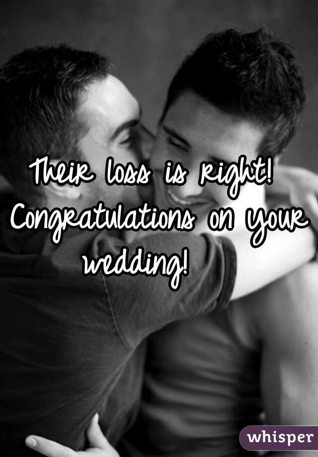 Their loss is right! 
Congratulations on your wedding!    