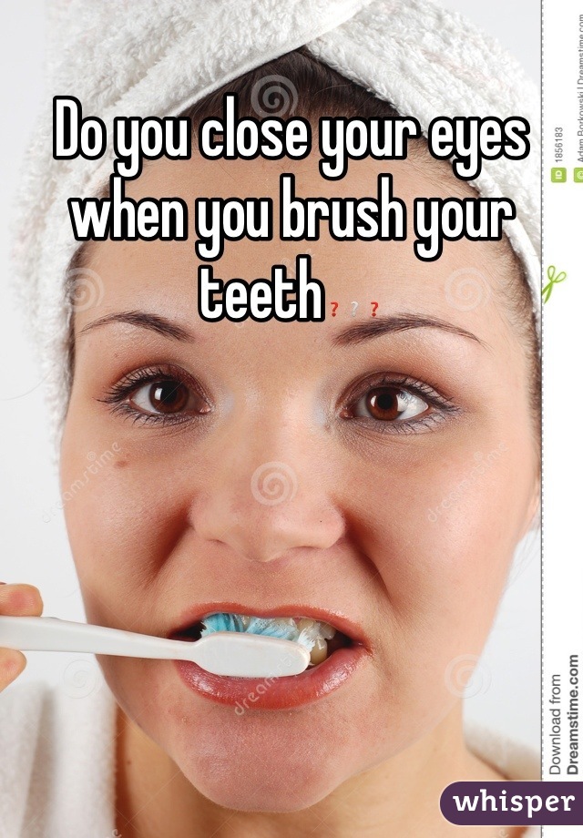 Do you close your eyes when you brush your teeth❓❔❓