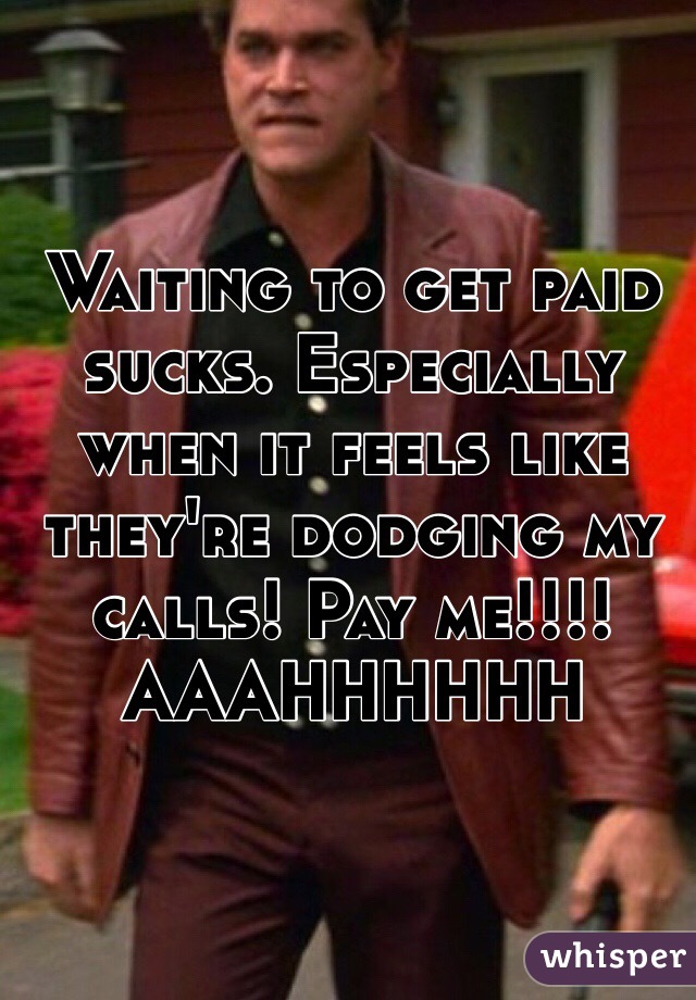 Waiting to get paid sucks. Especially when it feels like they're dodging my calls! Pay me!!!!AAAHHHHHH