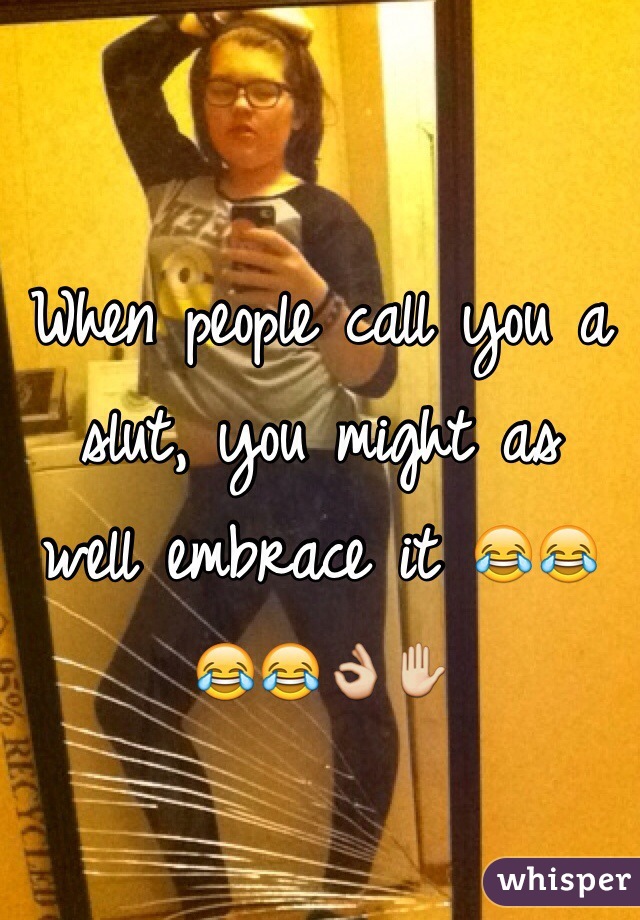 When people call you a slut, you might as  well embrace it 😂😂😂😂👌✋