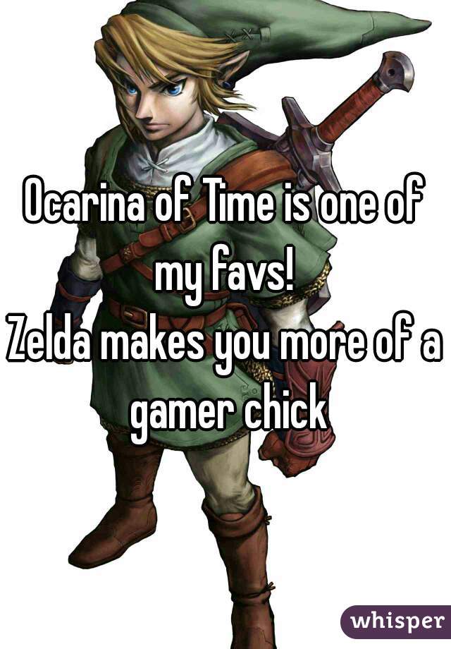 Ocarina of Time is one of my favs! 
Zelda makes you more of a gamer chick