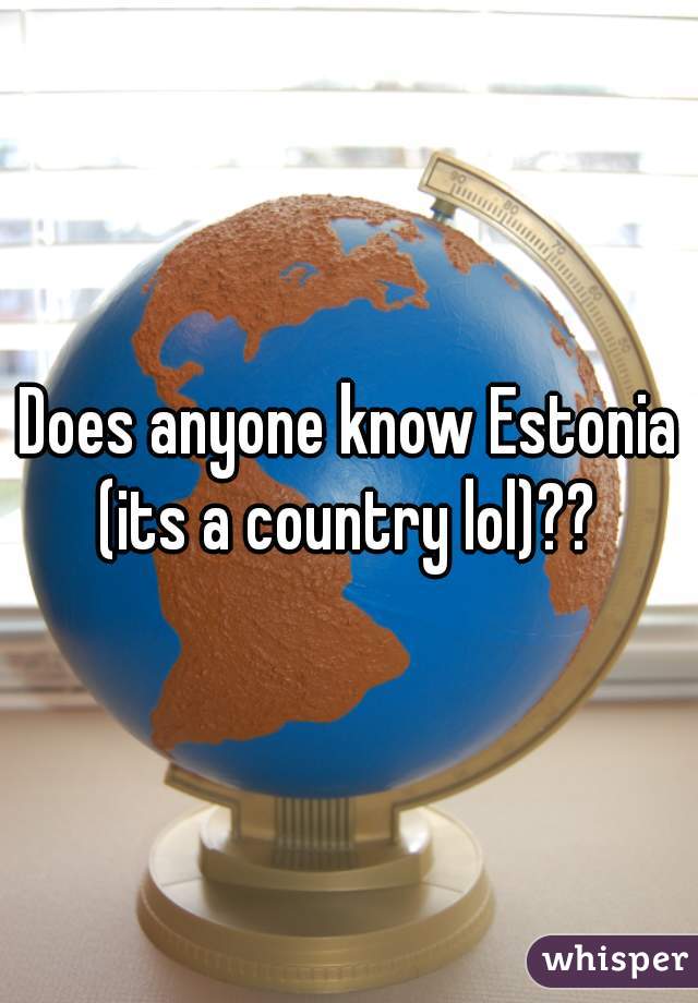 Does anyone know Estonia (its a country lol)?? 