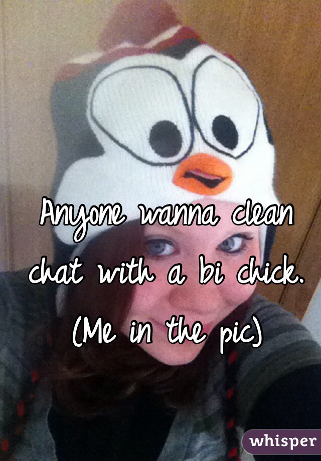 Anyone wanna clean 
chat with a bi chick. 
(Me in the pic)
