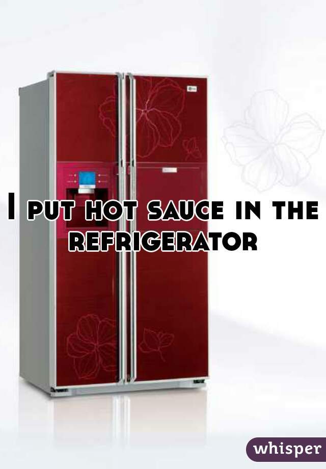 I put hot sauce in the refrigerator 