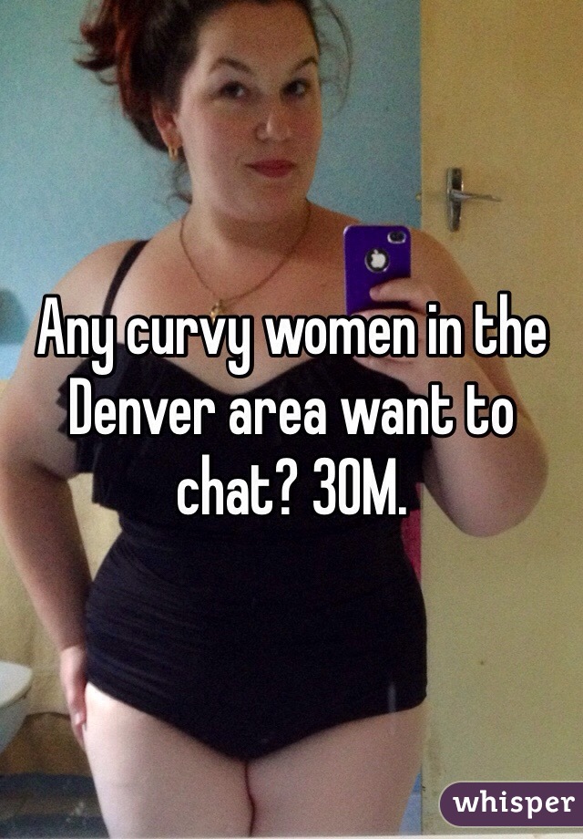 Any curvy women in the Denver area want to chat? 30M. 
