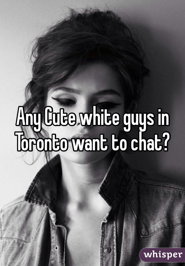 Any Cute white guys in Toronto want to chat? 