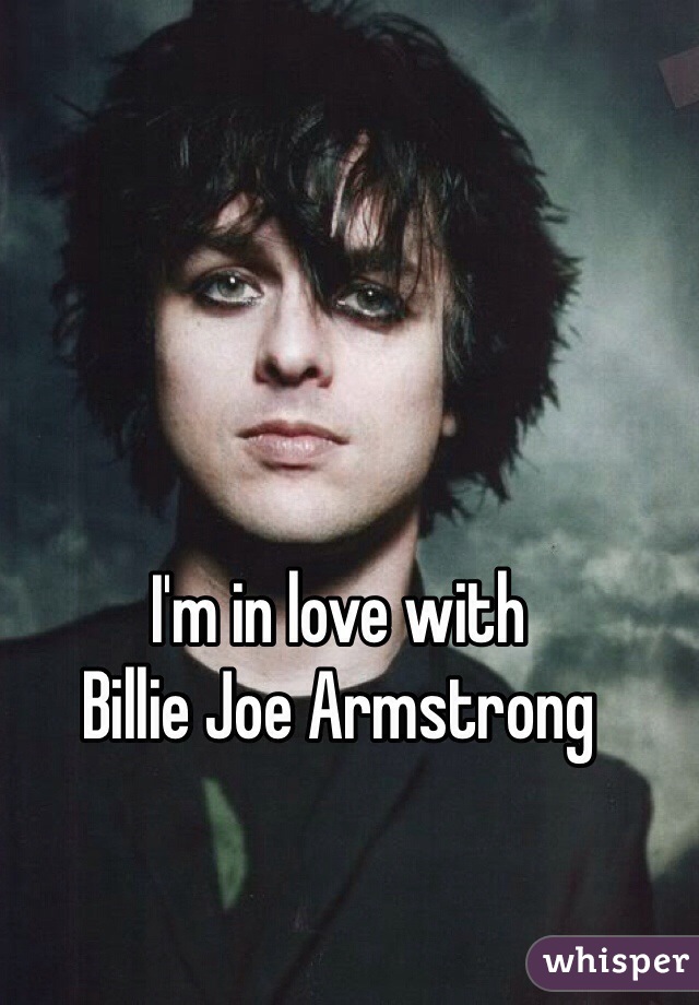 I'm in love with 
Billie Joe Armstrong