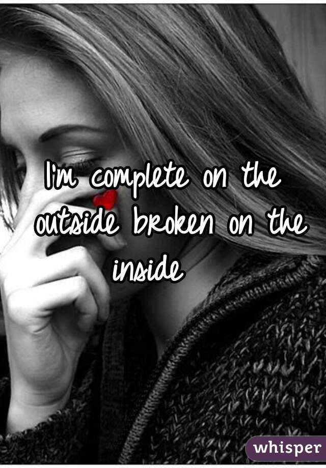 I'm complete on the outside broken on the inside   