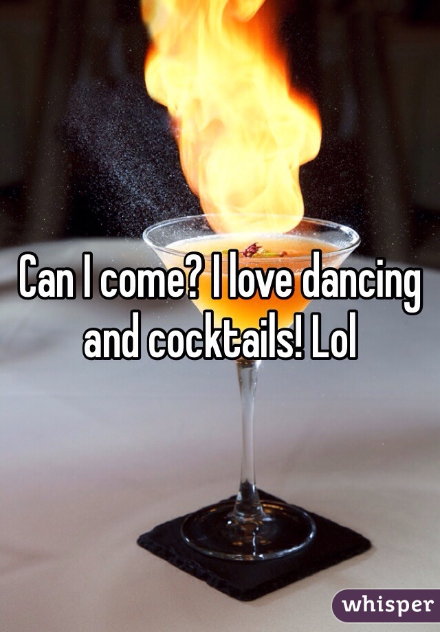 Can I come? I love dancing and cocktails! Lol