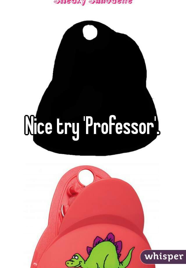 Nice try 'Professor'.