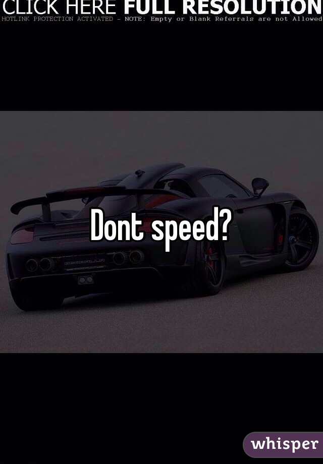 Dont speed?