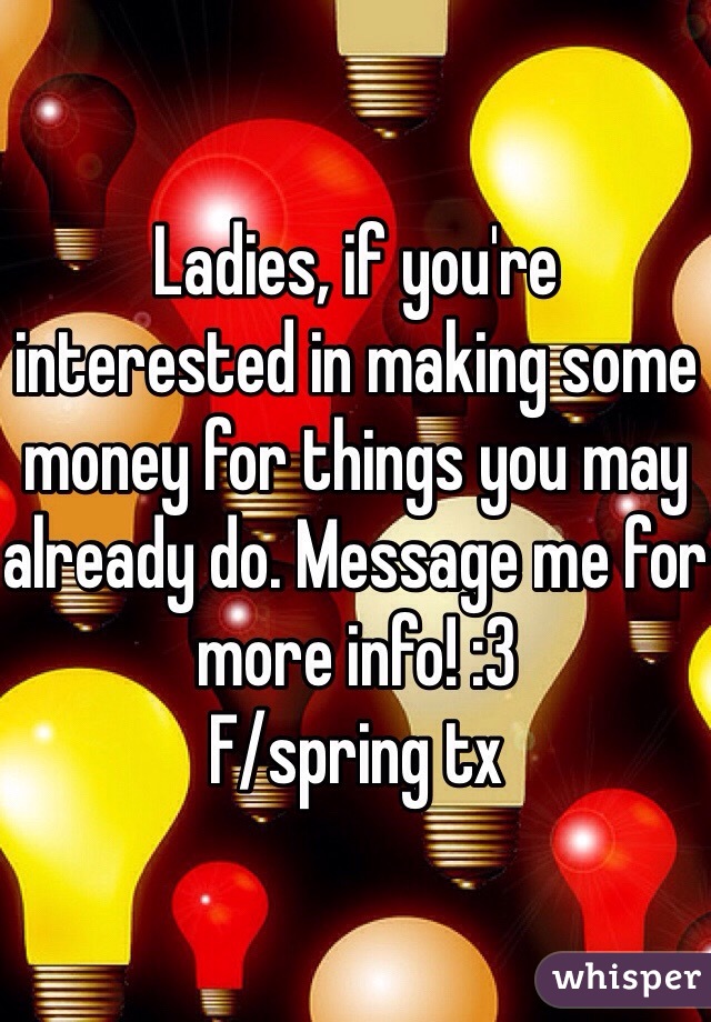 Ladies, if you're  interested in making some money for things you may already do. Message me for more info! :3
F/spring tx
