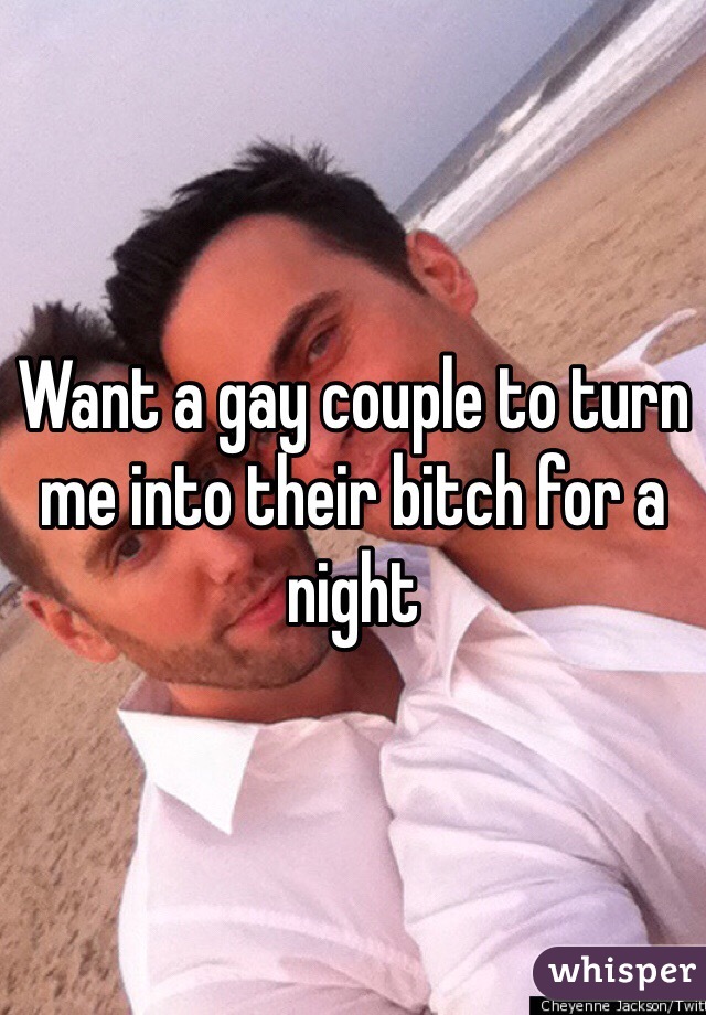 Want a gay couple to turn me into their bitch for a night