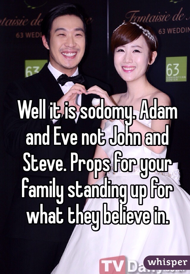 Well it is sodomy. Adam and Eve not John and Steve. Props for your family standing up for what they believe in. 