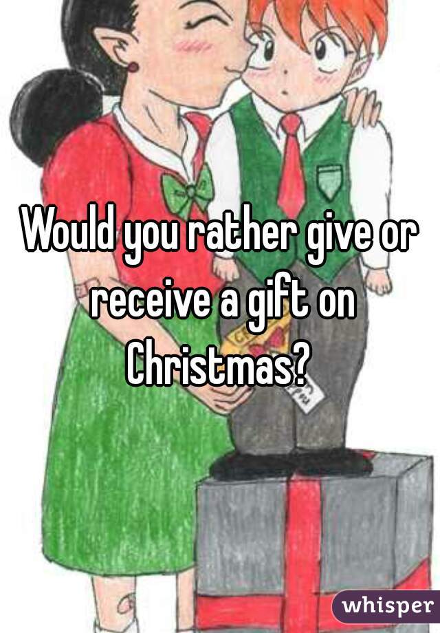 Would you rather give or receive a gift on Christmas? 