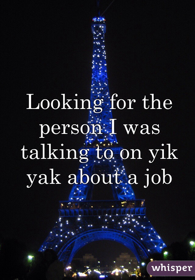 Looking for the person I was talking to on yik yak about a job