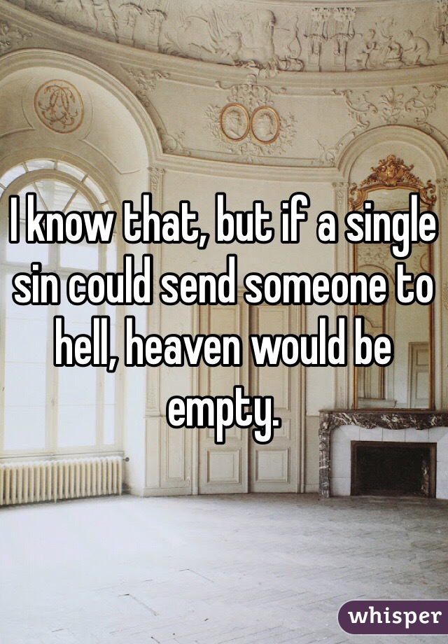 I know that, but if a single sin could send someone to hell, heaven would be empty.