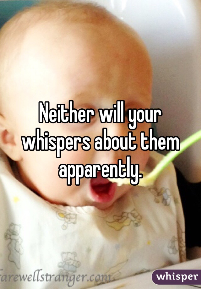 Neither will your whispers about them apparently.