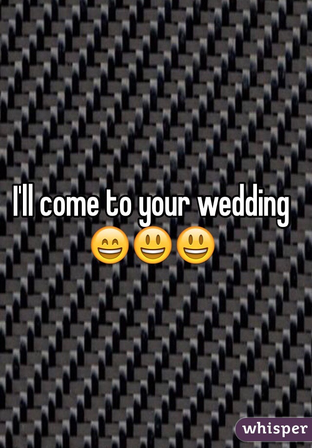 I'll come to your wedding 😄😃😃