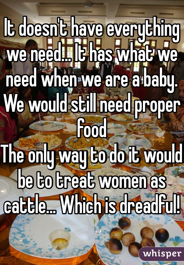 It doesn't have everything we need... It has what we need when we are a baby. We would still need proper food
The only way to do it would be to treat women as cattle... Which is dreadful! 