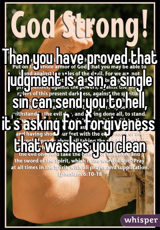 Then you have proved that judgment is a sin, a single sin can send you to hell, it's asking for forgiveness that washes you clean