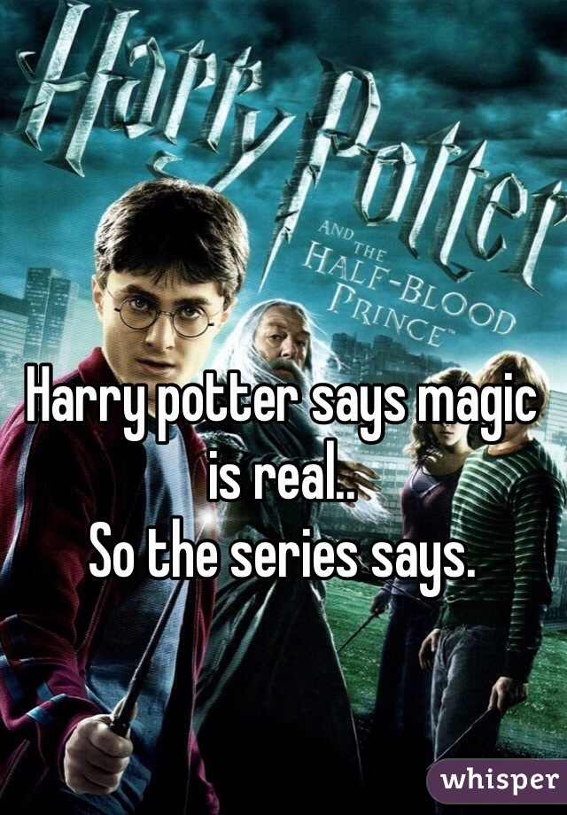 Harry potter says magic is real..
So the series says.