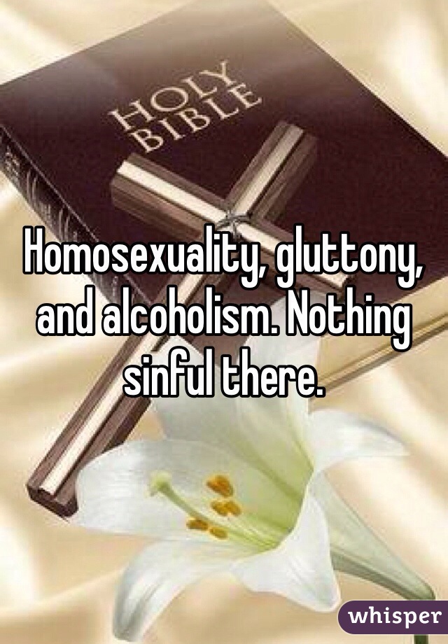 Homosexuality, gluttony, and alcoholism. Nothing sinful there. 