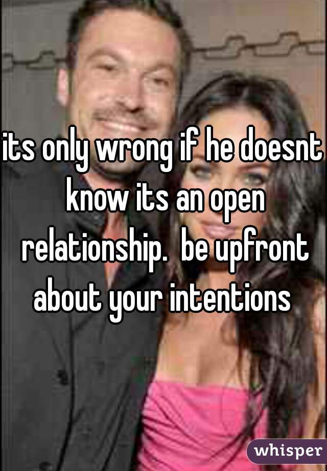 its only wrong if he doesnt know its an open relationship.  be upfront about your intentions 