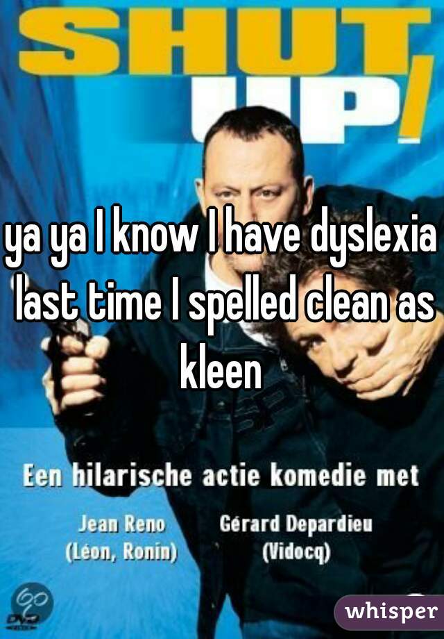 ya ya I know I have dyslexia last time I spelled clean as kleen 
