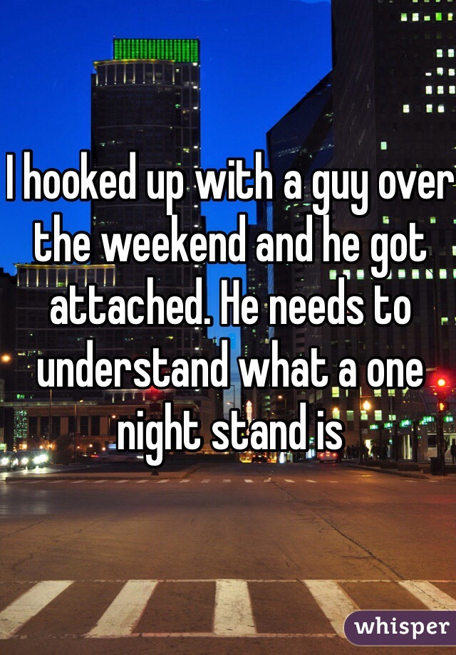 I hooked up with a guy over the weekend and he got attached. He needs to understand what a one night stand is
