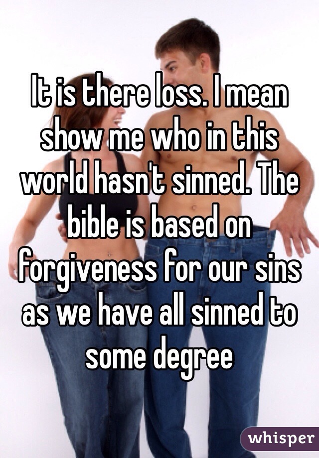 It is there loss. I mean show me who in this world hasn't sinned. The bible is based on forgiveness for our sins as we have all sinned to some degree