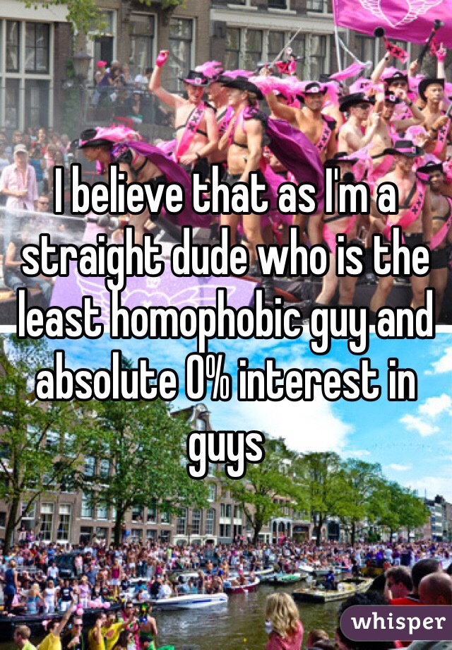 I believe that as I'm a straight dude who is the least homophobic guy and absolute 0% interest in guys 