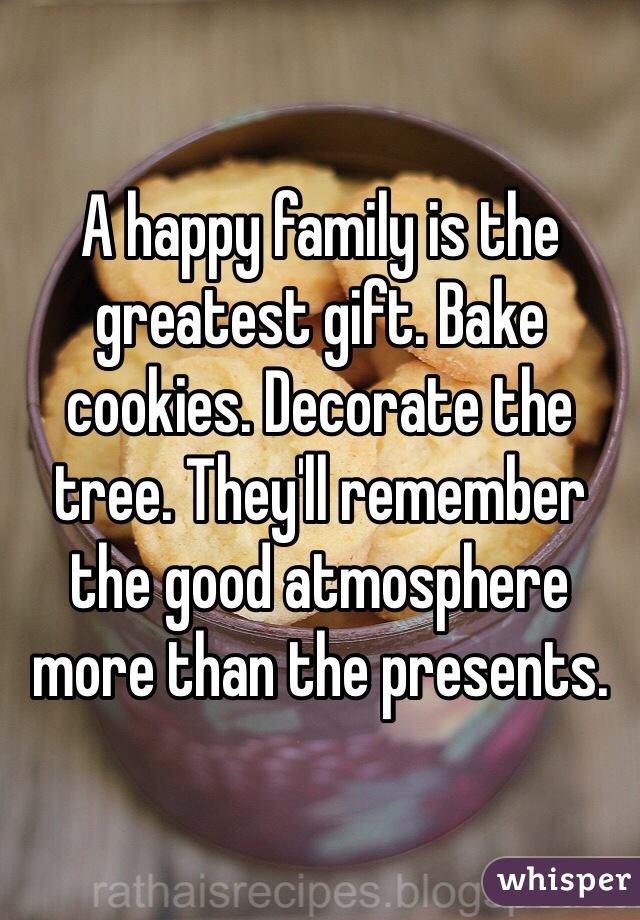 A happy family is the greatest gift. Bake cookies. Decorate the tree. They'll remember the good atmosphere more than the presents.