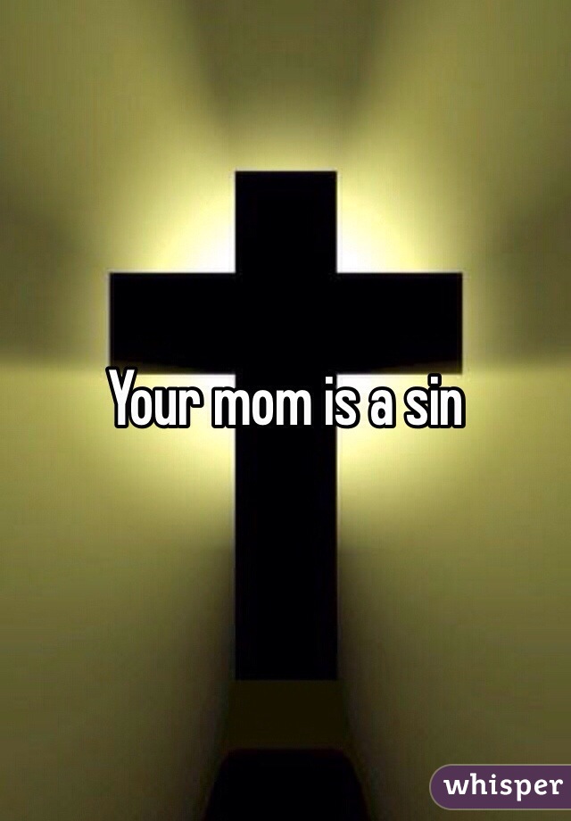 Your mom is a sin