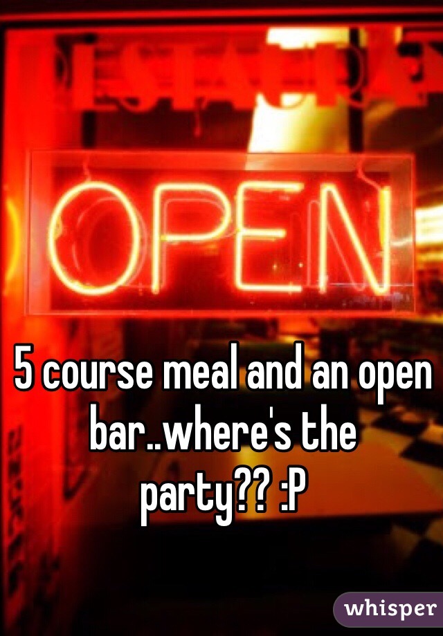 5 course meal and an open bar..where's the party?? :P