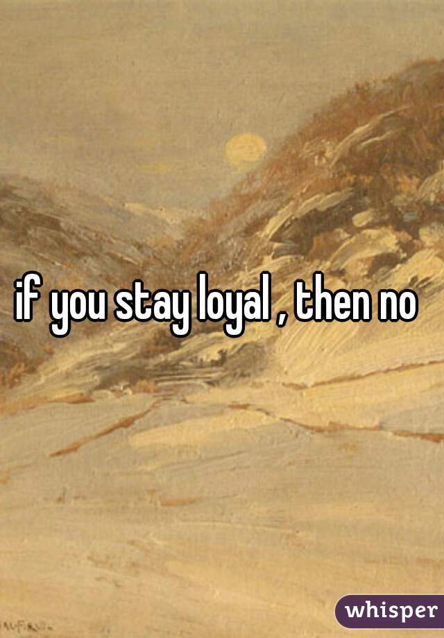 if-you-stay-loyal-then-no