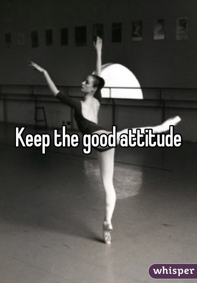 Keep the good attitude 