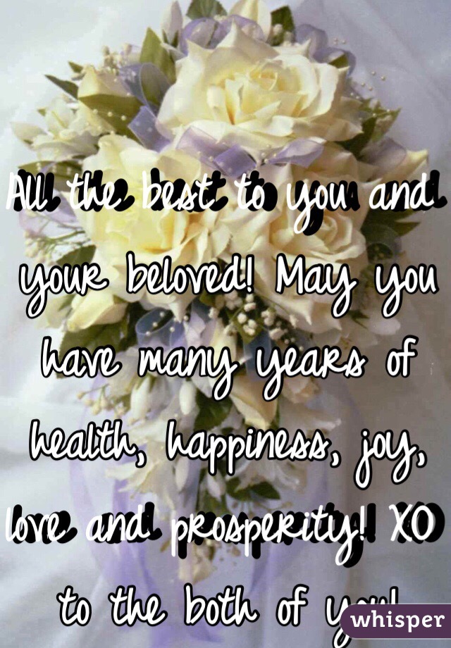 All the best to you and your beloved! May you have many years of health, happiness, joy, love and prosperity! XO to the both of you!