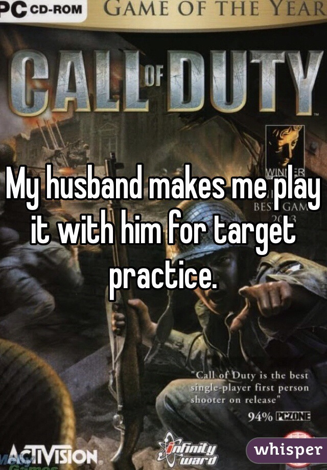 My husband makes me play it with him for target practice. 