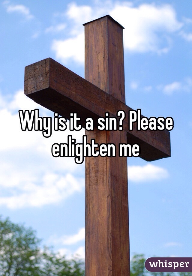 Why is it a sin? Please enlighten me