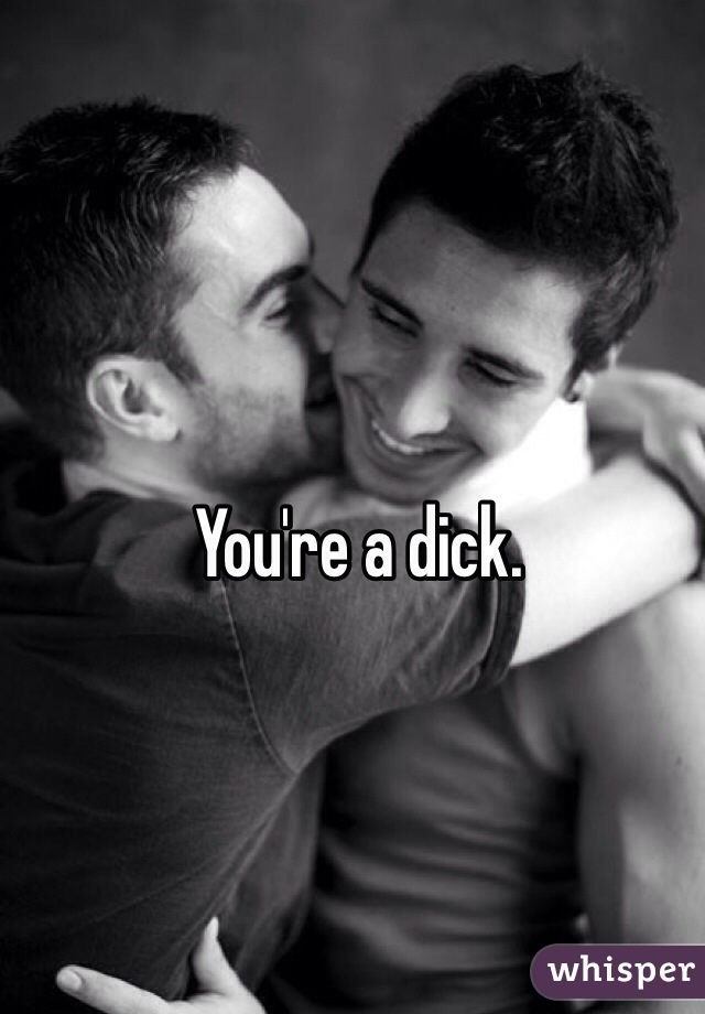 You're a dick. 