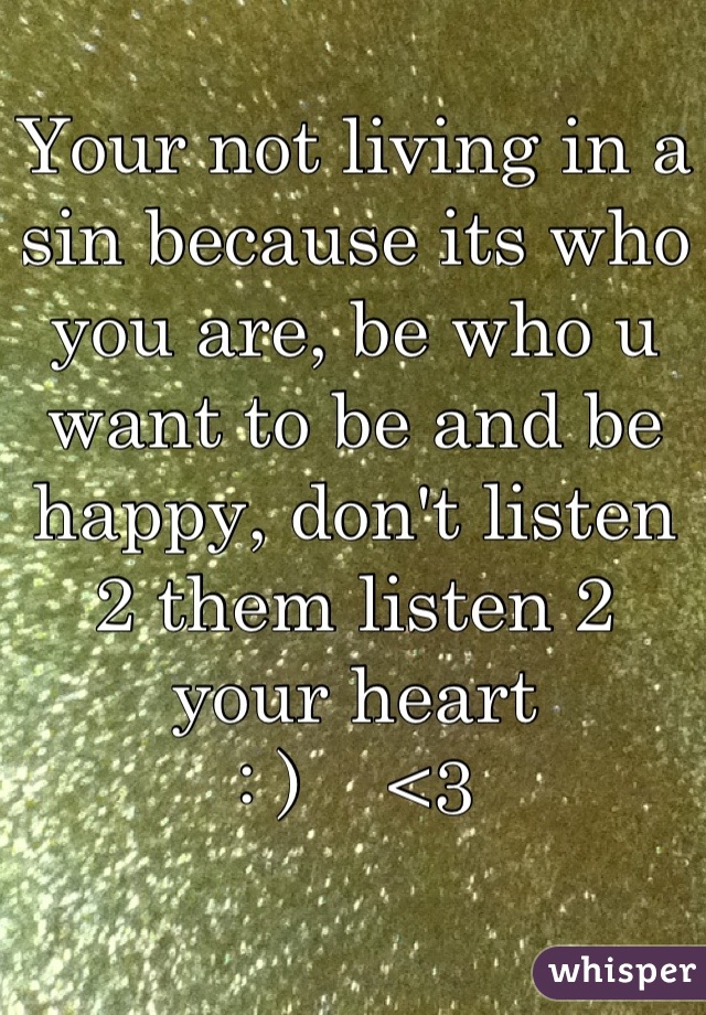 Your not living in a sin because its who you are, be who u want to be and be happy, don't listen 2 them listen 2 your heart
: )    <3