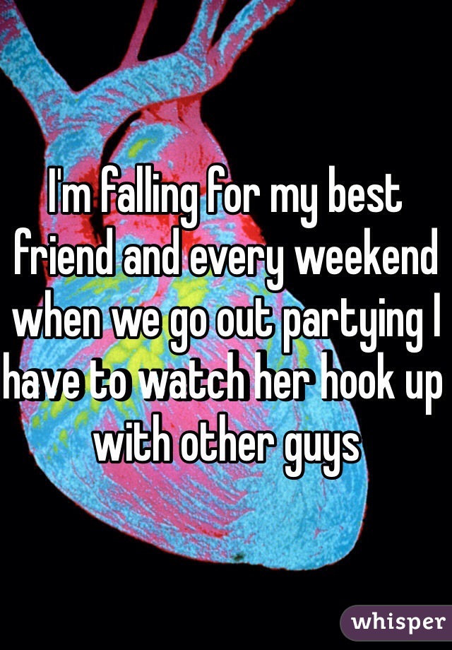 I'm falling for my best friend and every weekend when we go out partying I have to watch her hook up with other guys