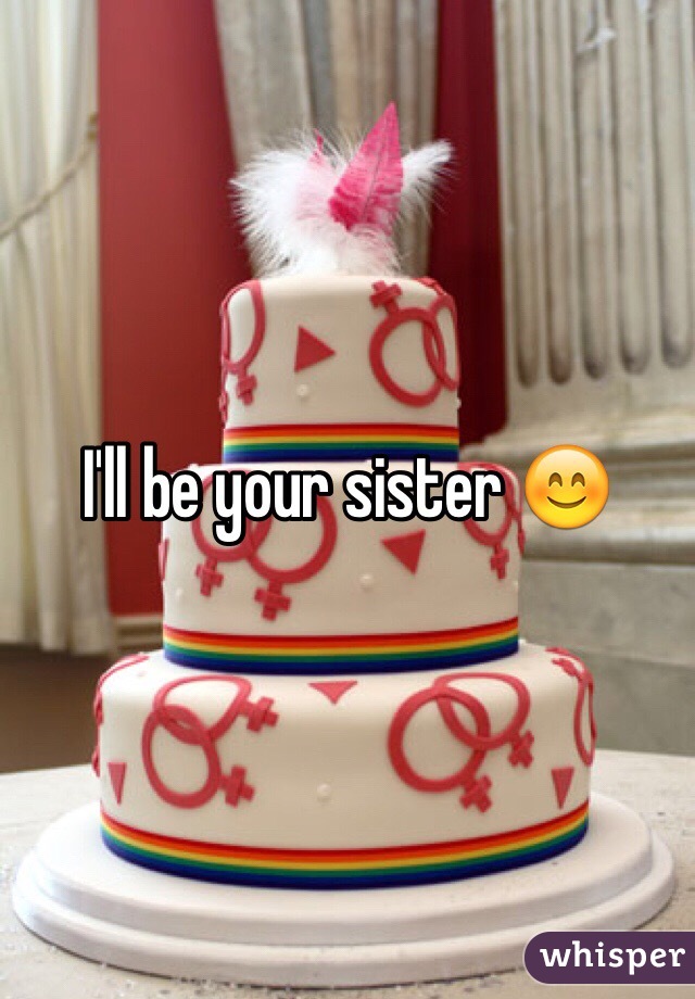 I'll be your sister 😊
