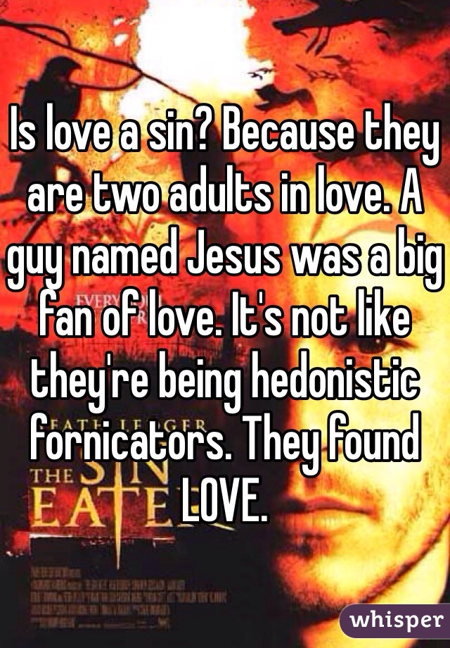 Is love a sin? Because they are two adults in love. A guy named Jesus was a big fan of love. It's not like they're being hedonistic fornicators. They found LOVE.