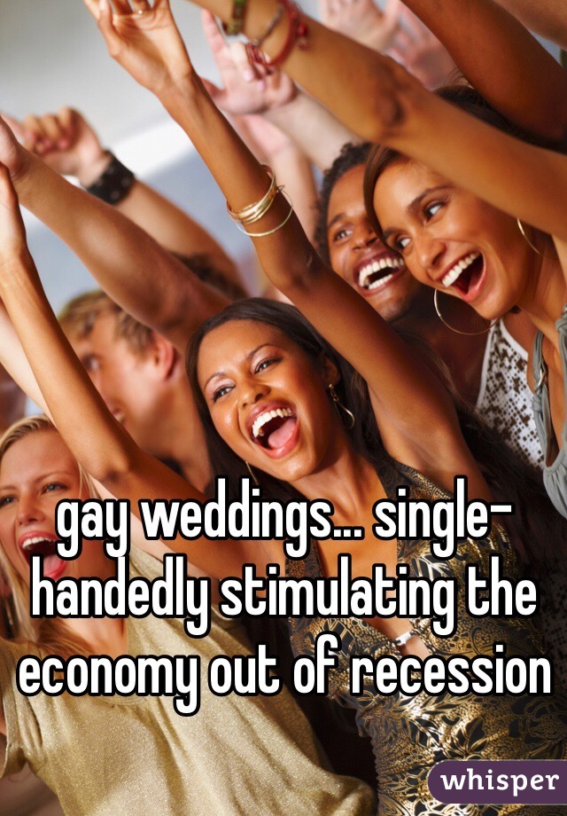gay weddings... single-handedly stimulating the economy out of recession